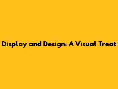 Display and Design: A Visual Treat