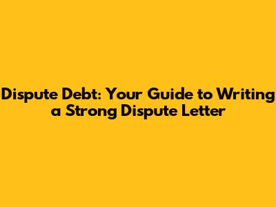 Dispute Debt: Your Guide to Writing a Strong Dispute Letter