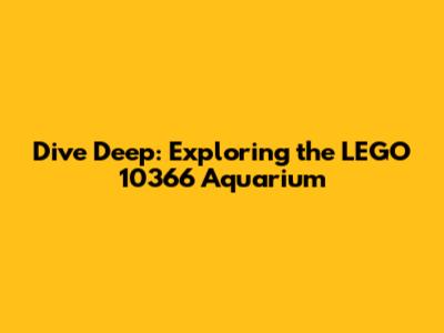 Dive Deep: Exploring the LEGO 10366 Aquarium