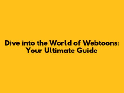 Dive into the World of Webtoons: Your Ultimate Guide