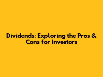 Dividends: Exploring the Pros & Cons for Investors