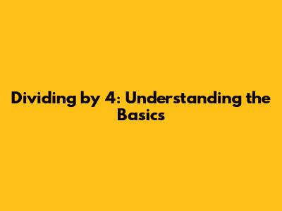 Dividing by 4: Understanding the Basics