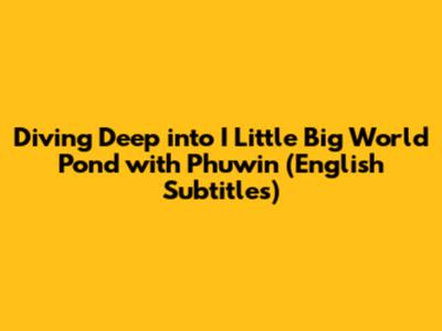 Diving Deep into 'I Little Big World Pond' with Phuwin (English Subtitles)