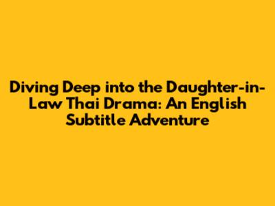 Diving Deep into the 'Daughter-in-Law' Thai Drama: An English Subtitle Adventure
