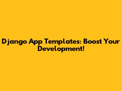 Django App Templates: Boost Your Development!