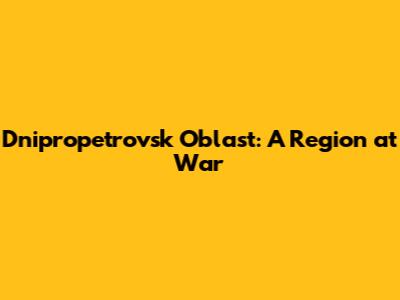 Dnipropetrovsk Oblast: A Region at War