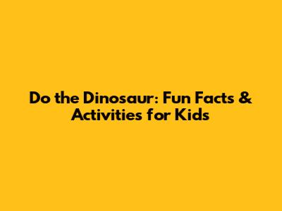 Do the Dinosaur: Fun Facts & Activities for Kids