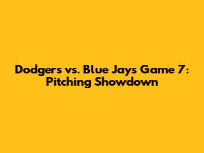 Dodgers vs. Blue Jays Game 7: Pitching Showdown