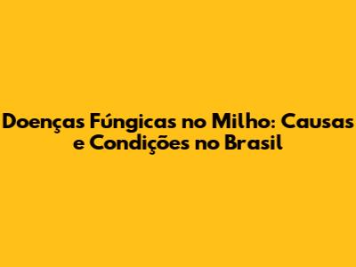 Doenças Fúngicas no Milho: Causas e Condições no Brasil