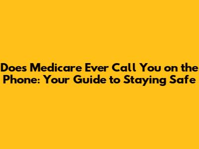 Does Medicare Ever Call You on the Phone: Your Guide to Staying Safe