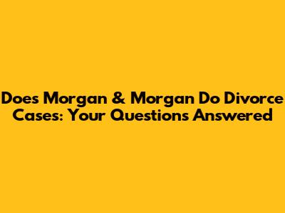 Does Morgan & Morgan Do Divorce Cases: Your Questions Answered