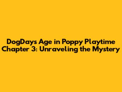DogDay's Age in Poppy Playtime Chapter 3: Unraveling the Mystery