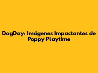 DogDay: Imágenes Impactantes de Poppy Playtime