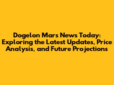 Dogelon Mars News Today: Exploring the Latest Updates, Price Analysis, and Future Projections