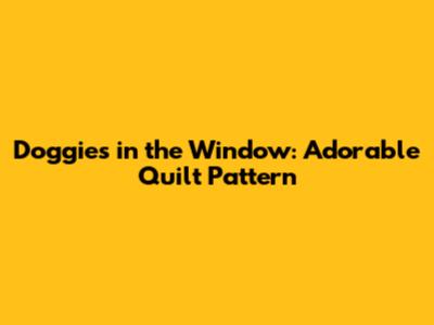 Doggies in the Window: Adorable Quilt Pattern