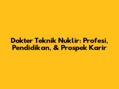 Dokter Teknik Nuklir: Profesi, Pendidikan, & Prospek Karir