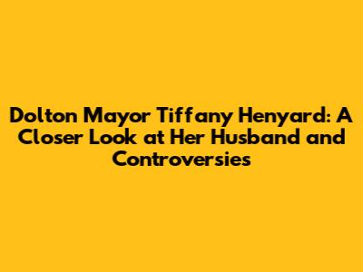 Dolton Mayor Tiffany Henyard: A Closer Look at Her Husband and Controversies