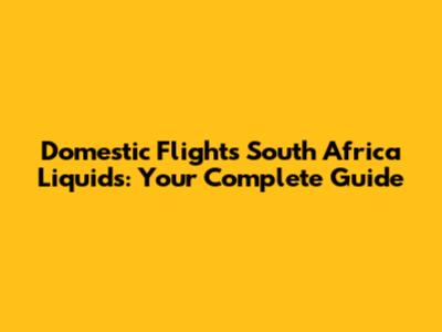 Domestic Flights South Africa Liquids: Your Complete Guide