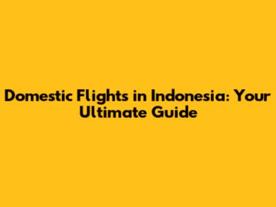 Domestic Flights in Indonesia: Your Ultimate Guide