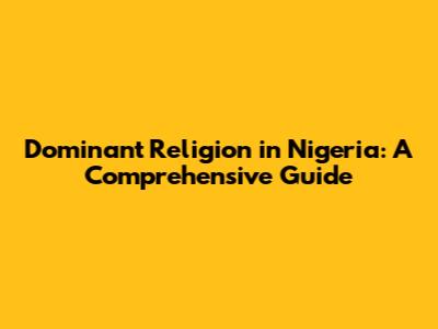 Dominant Religion in Nigeria: A Comprehensive Guide