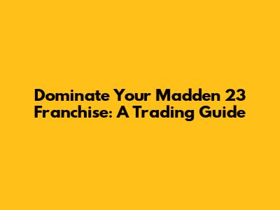 Dominate Your Madden 23 Franchise: A Trading Guide