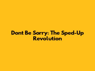 Don't Be Sorry: The Sped-Up Revolution