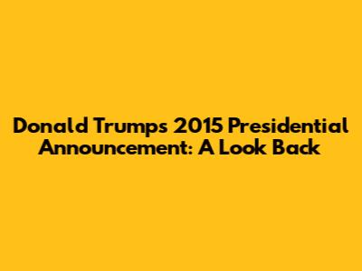 Donald Trump's 2015 Presidential Announcement: A Look Back