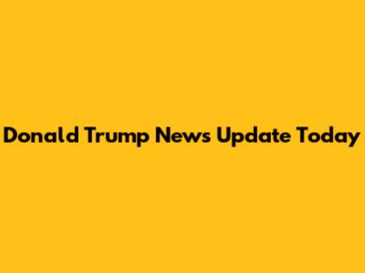 Donald Trump News Update Today