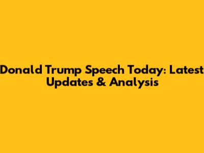 Donald Trump Speech Today: Latest Updates & Analysis