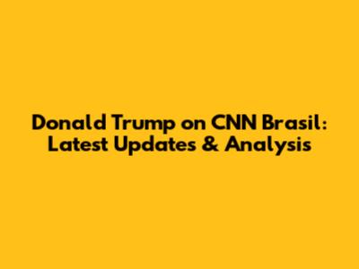 Donald Trump on CNN Brasil: Latest Updates & Analysis