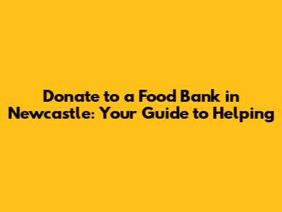 Donate to a Food Bank in Newcastle: Your Guide to Helping