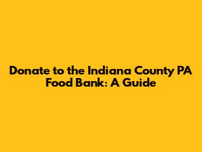 Donate to the Indiana County PA Food Bank: A Guide