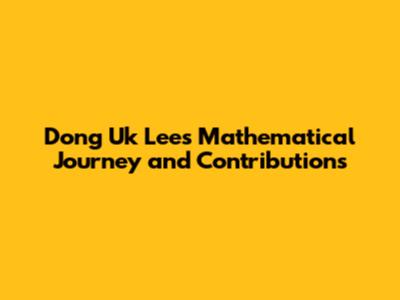 Dong Uk Lee's Mathematical Journey and Contributions