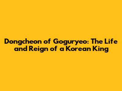 Dongcheon of Goguryeo: The Life and Reign of a Korean King