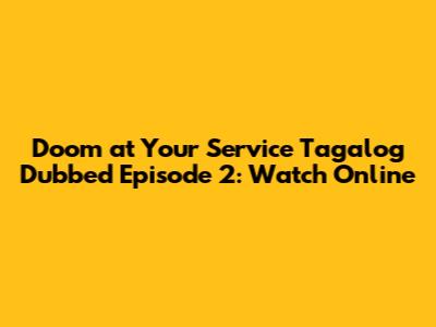 Doom at Your Service Tagalog Dubbed Episode 2: Watch Online