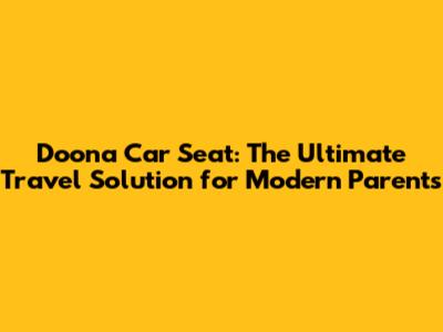 Doona Car Seat: The Ultimate Travel Solution for Modern Parents