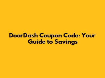 DoorDash Coupon Code: Your Guide to Savings