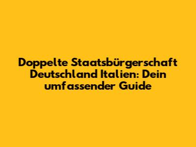 Doppelte Staatsbürgerschaft Deutschland Italien: Dein umfassender Guide