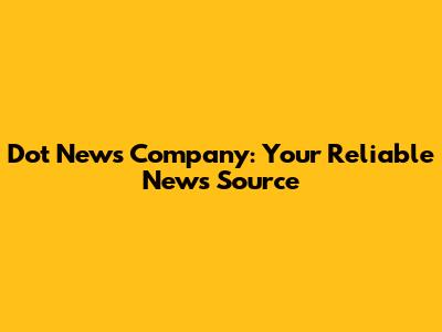 Dot News Company: Your Reliable News Source