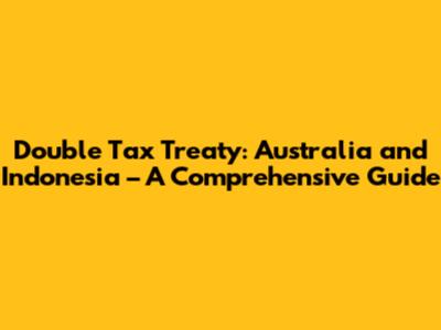 Double Tax Treaty: Australia and Indonesia – A Comprehensive Guide