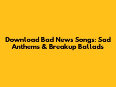 Download Bad News Songs: Sad Anthems & Breakup Ballads