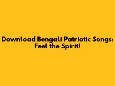 Download Bengali Patriotic Songs: Feel the Spirit!