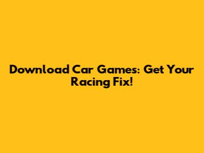 Download Car Games: Get Your Racing Fix!