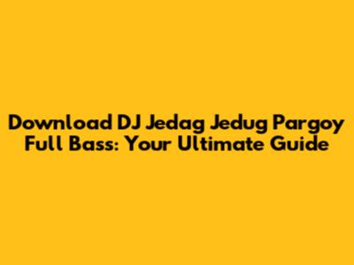 Download DJ Jedag Jedug Pargoy Full Bass: Your Ultimate Guide