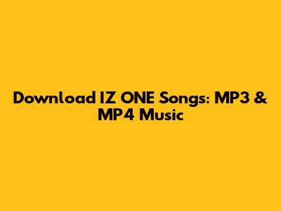 Download IZ*ONE Songs: MP3 & MP4 Music