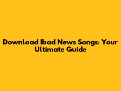 Download Ibad News Songs: Your Ultimate Guide
