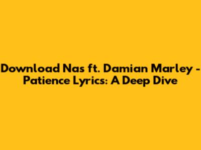 Download Nas ft. Damian Marley - Patience Lyrics: A Deep Dive