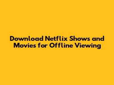 Download Netflix Shows and Movies for Offline Viewing