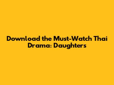 Download the Must-Watch Thai Drama: Daughters