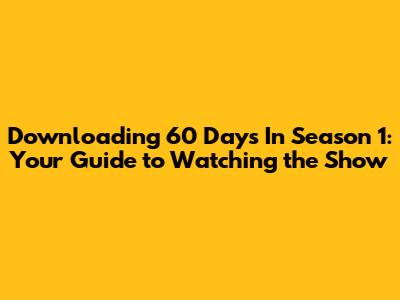 Downloading 60 Days In Season 1: Your Guide to Watching the Show